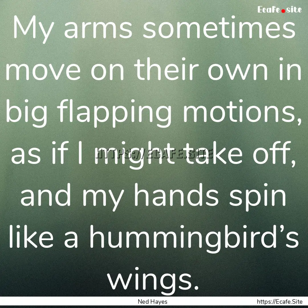 My arms sometimes move on their own in big.... : Quote by Ned Hayes