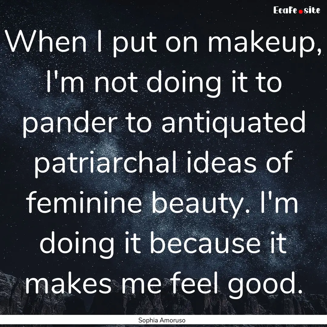 When I put on makeup, I'm not doing it to.... : Quote by Sophia Amoruso