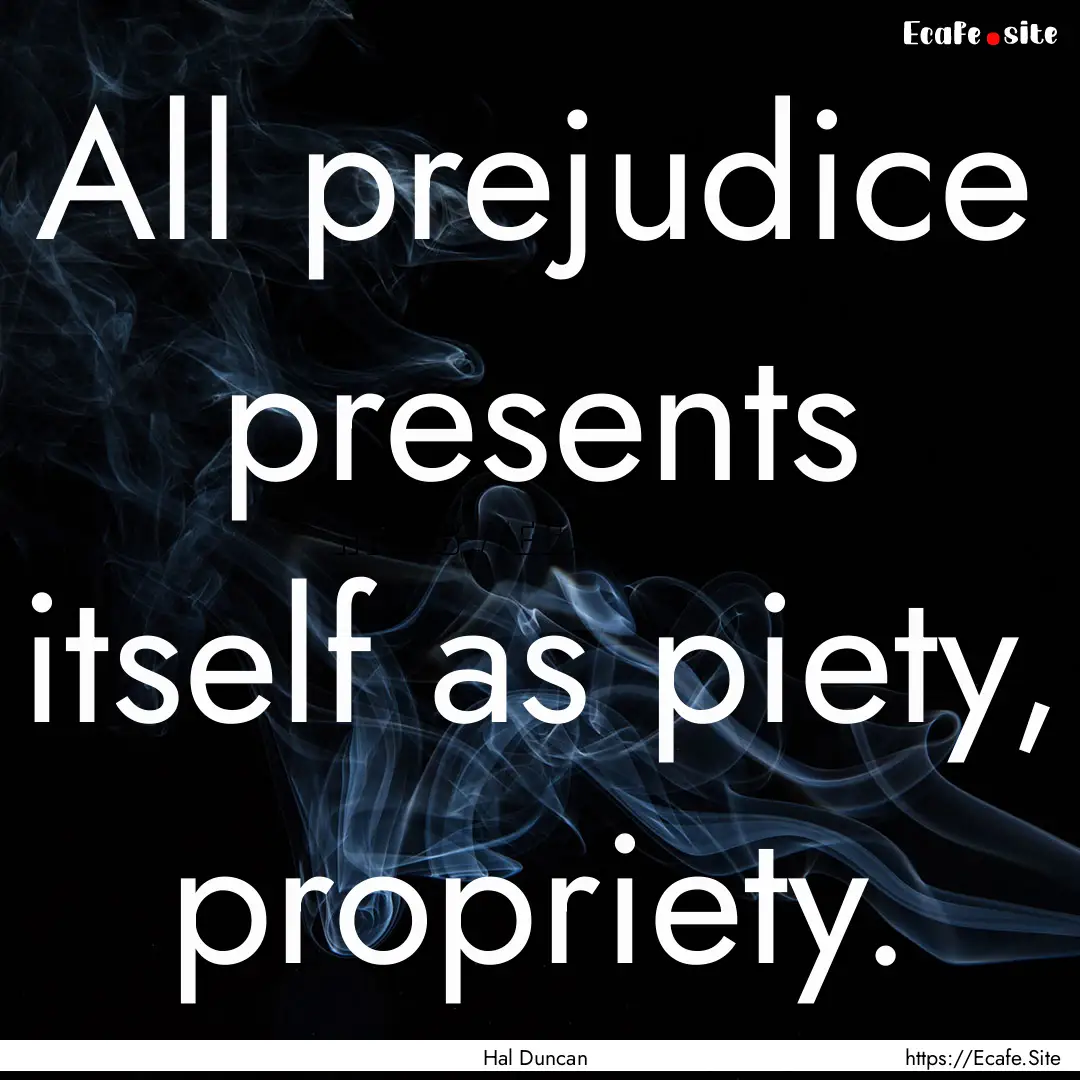 All prejudice presents itself as piety, propriety..... : Quote by Hal Duncan