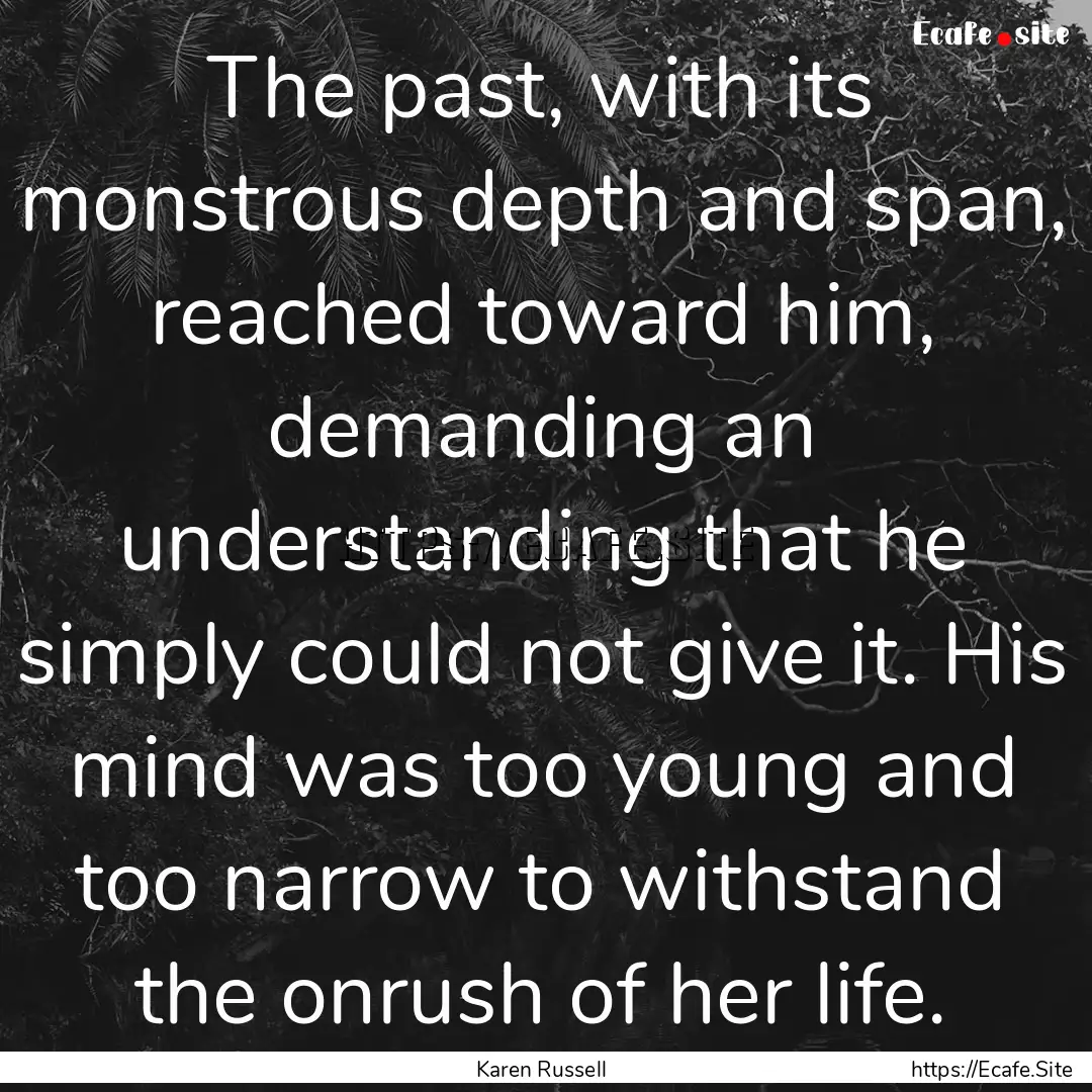 The past, with its monstrous depth and span,.... : Quote by Karen Russell