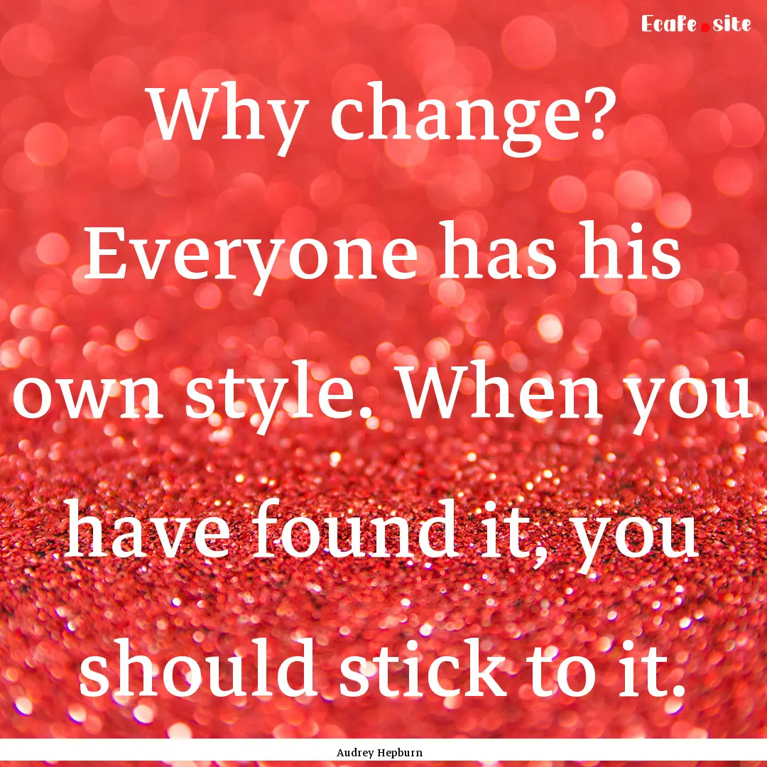 Why change? Everyone has his own style. When.... : Quote by Audrey Hepburn