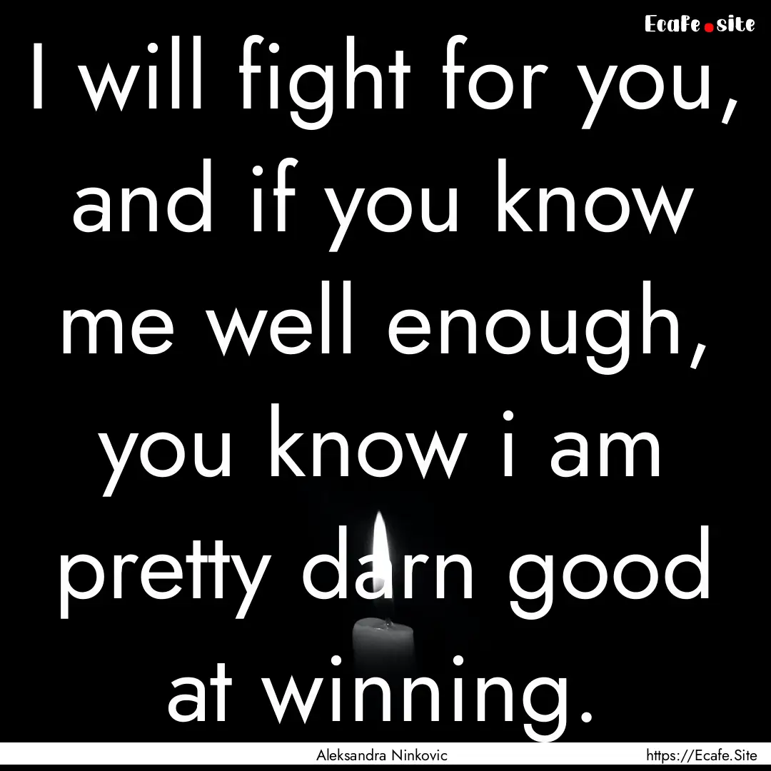 I will fight for you, and if you know me.... : Quote by Aleksandra Ninkovic