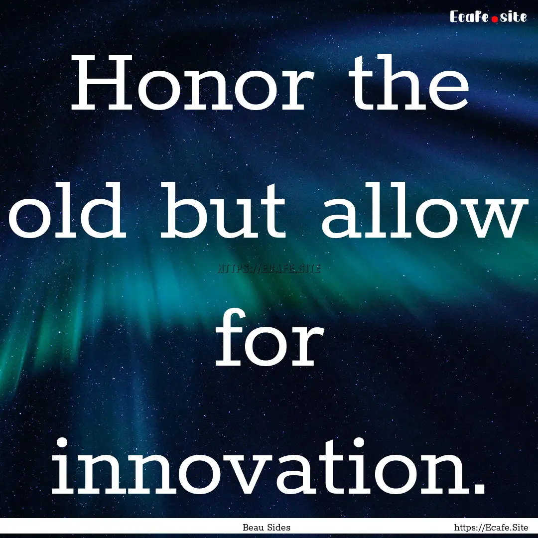 Honor the old but allow for innovation. : Quote by Beau Sides