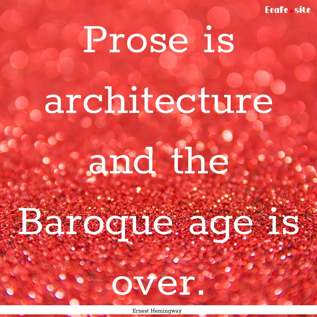 Prose is architecture and the Baroque age.... : Quote by Ernest Hemingway