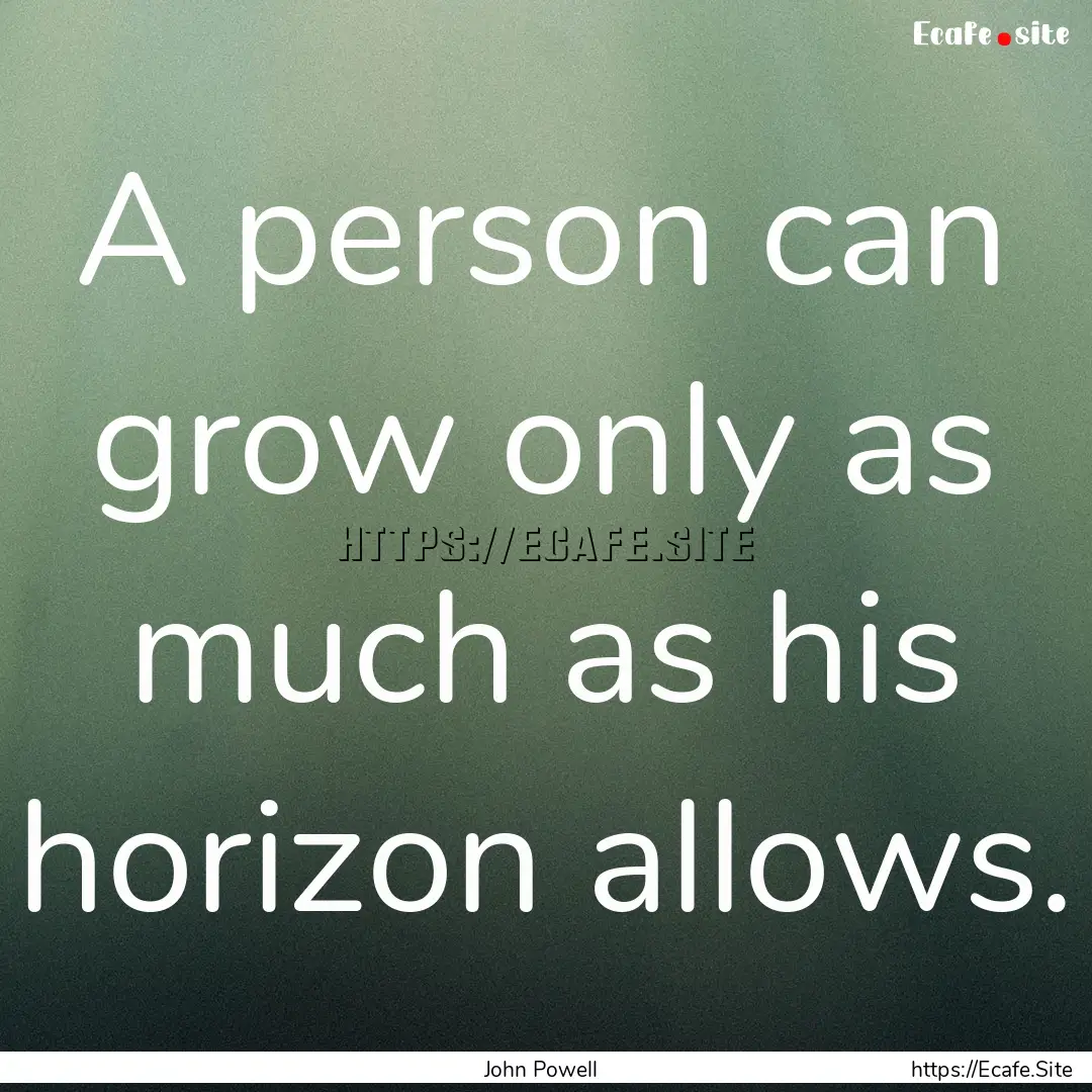 A person can grow only as much as his horizon.... : Quote by John Powell