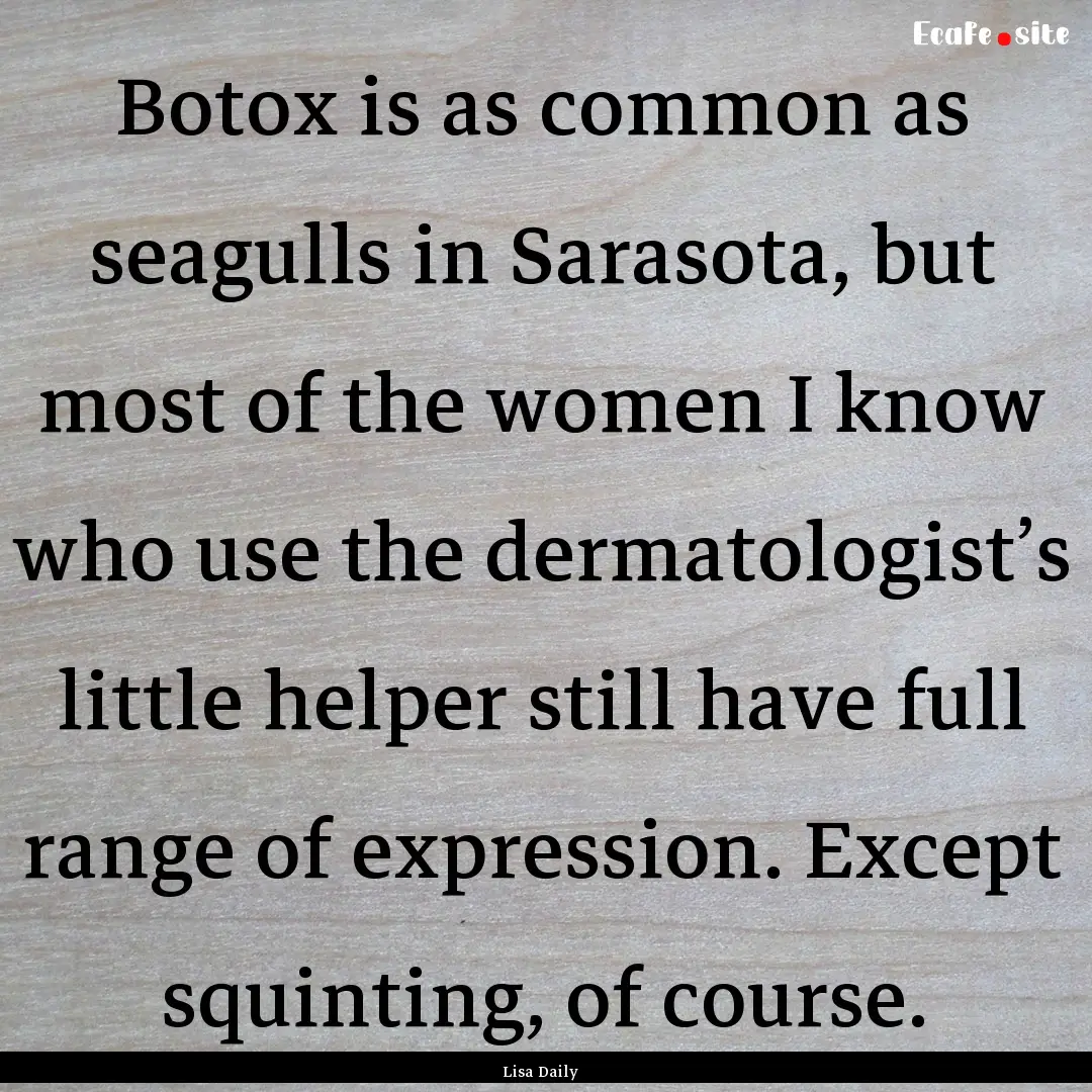 Botox is as common as seagulls in Sarasota,.... : Quote by Lisa Daily