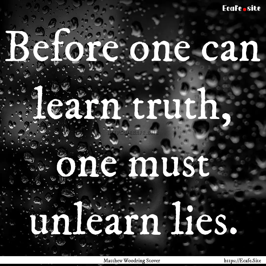 Before one can learn truth, one must unlearn.... : Quote by Matthew Woodring Stover