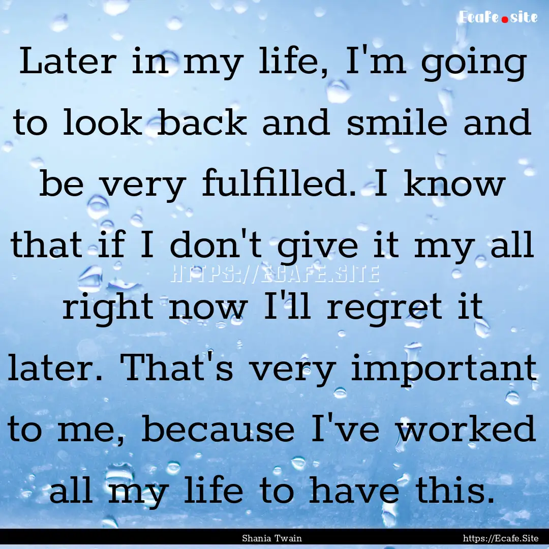 Later in my life, I'm going to look back.... : Quote by Shania Twain