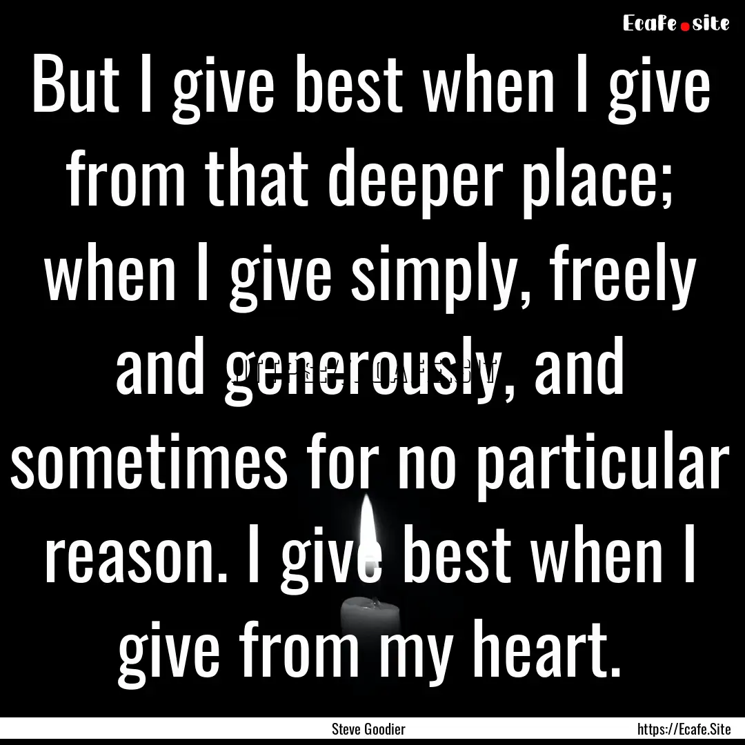 But I give best when I give from that deeper.... : Quote by Steve Goodier