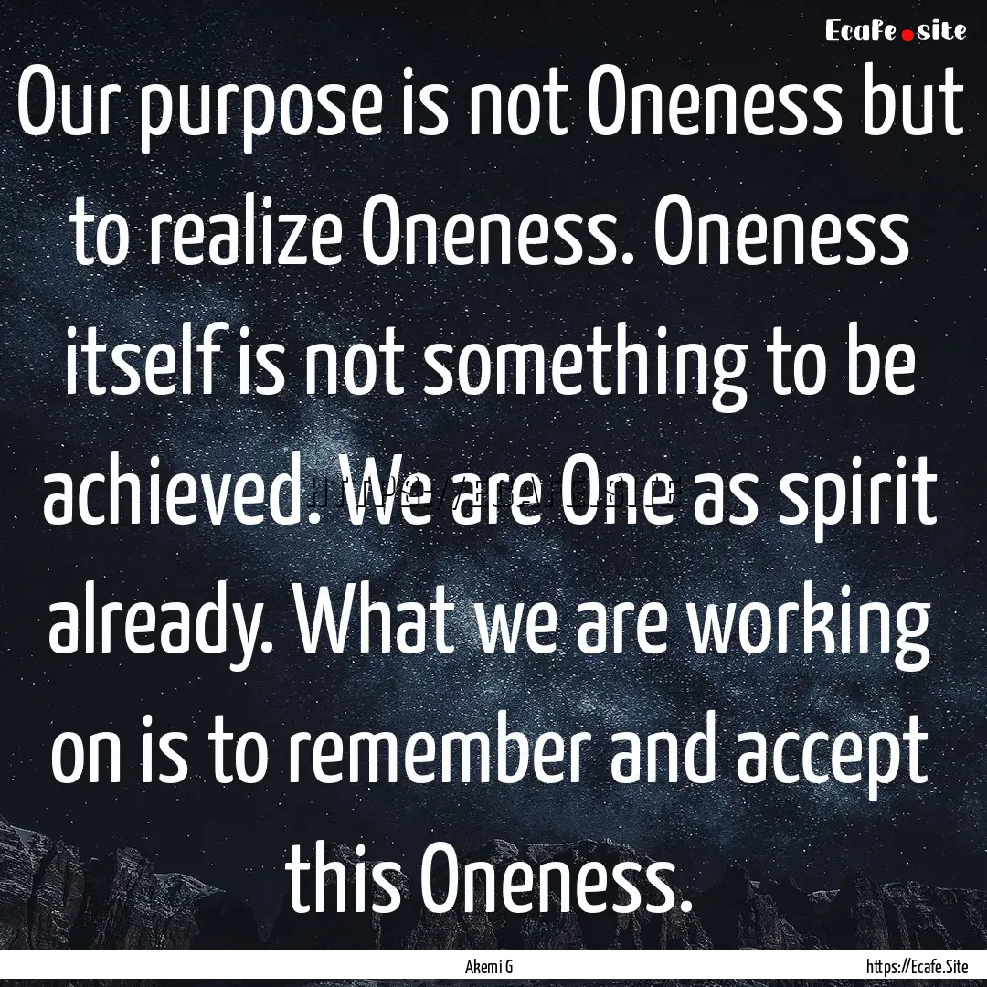 Our purpose is not Oneness but to realize.... : Quote by Akemi G