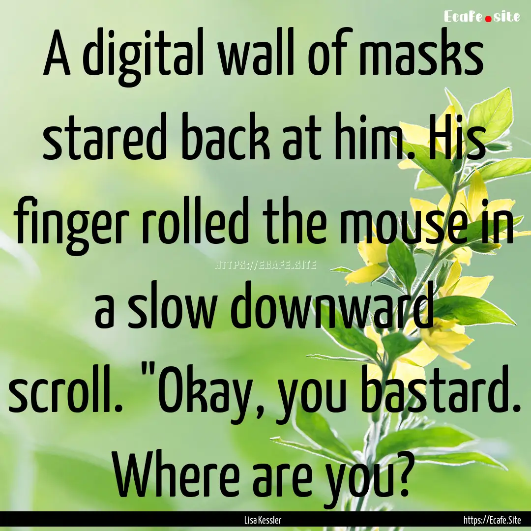 A digital wall of masks stared back at him..... : Quote by Lisa Kessler