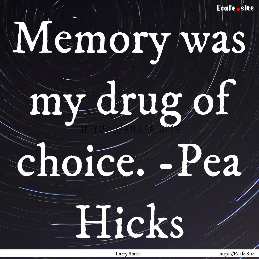 Memory was my drug of choice. -Pea Hicks : Quote by Larry Smith