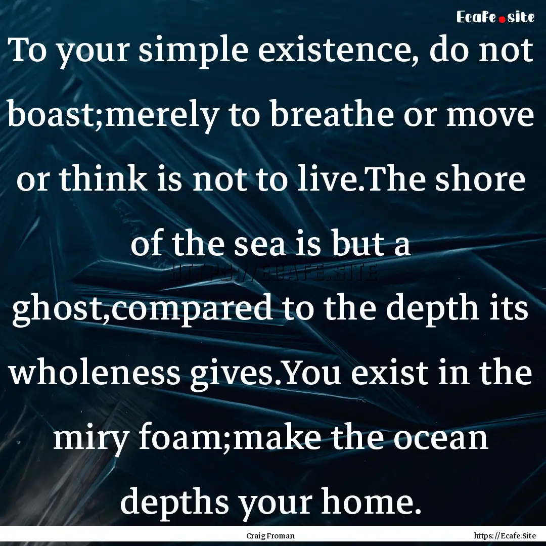 To your simple existence, do not boast;merely.... : Quote by Craig Froman