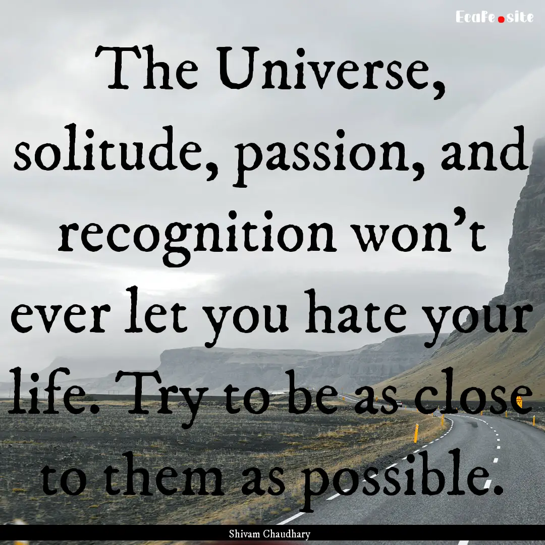 The Universe, solitude, passion, and recognition.... : Quote by Shivam Chaudhary