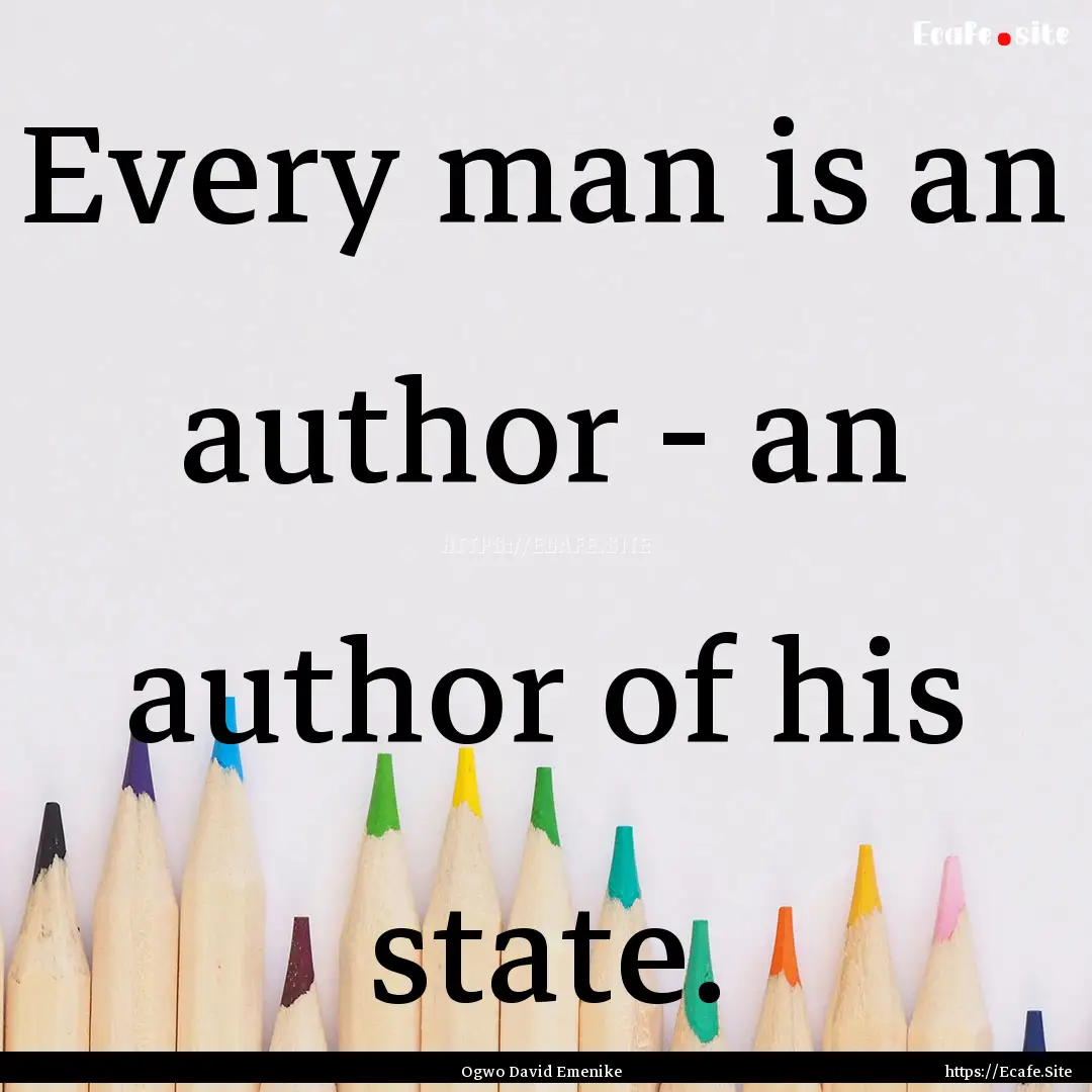 Every man is an author - an author of his.... : Quote by Ogwo David Emenike