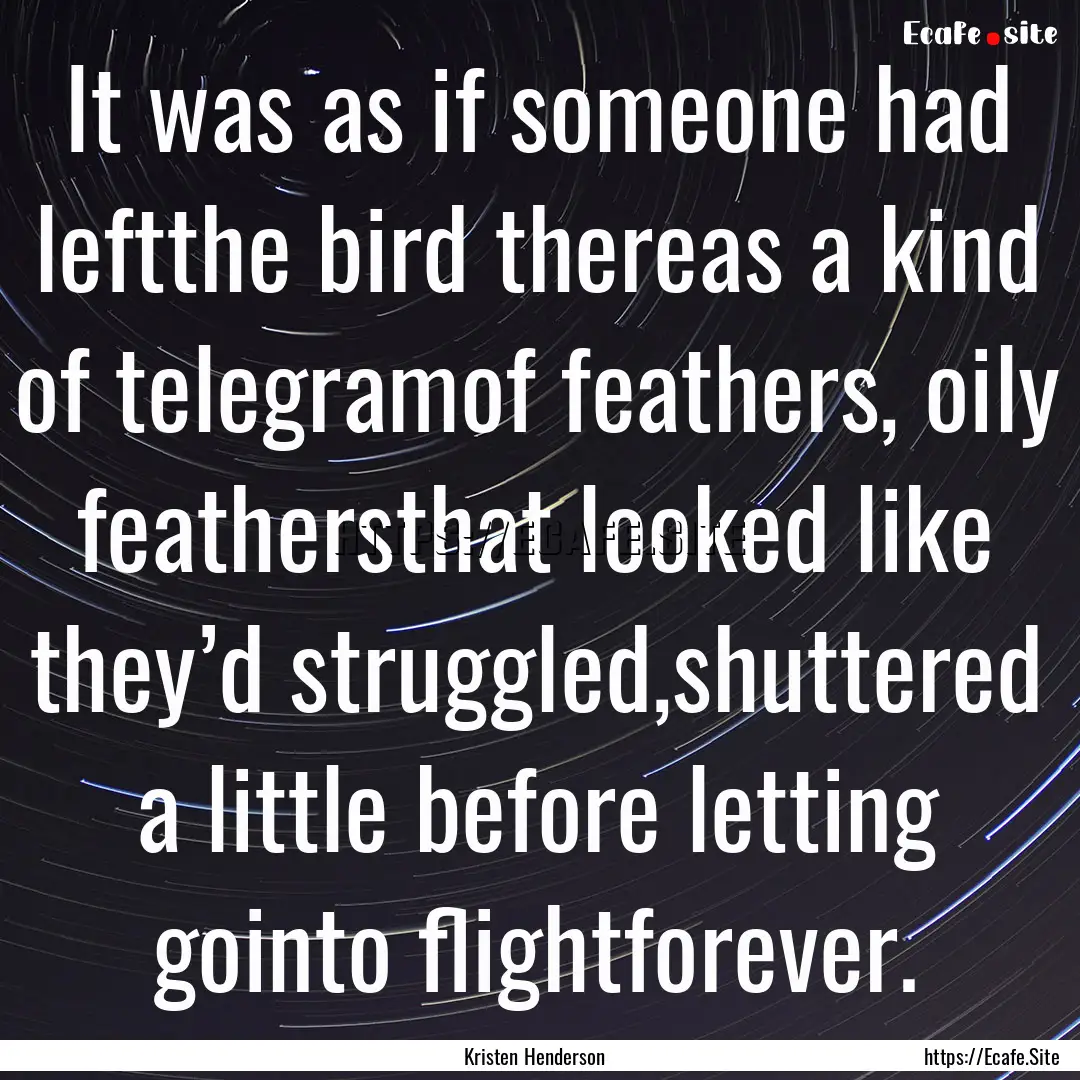 It was as if someone had leftthe bird thereas.... : Quote by Kristen Henderson