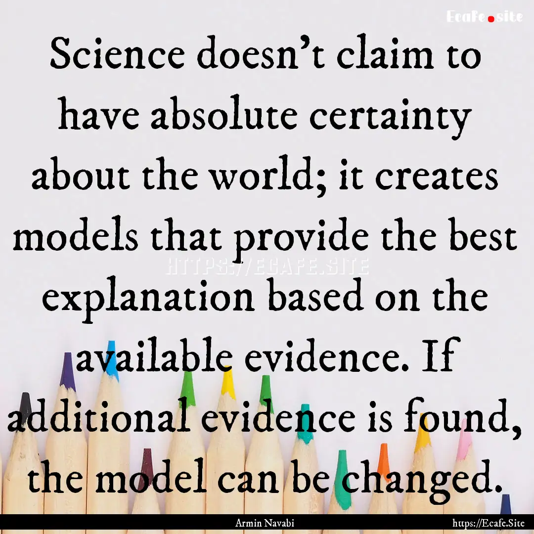 Science doesn't claim to have absolute certainty.... : Quote by Armin Navabi