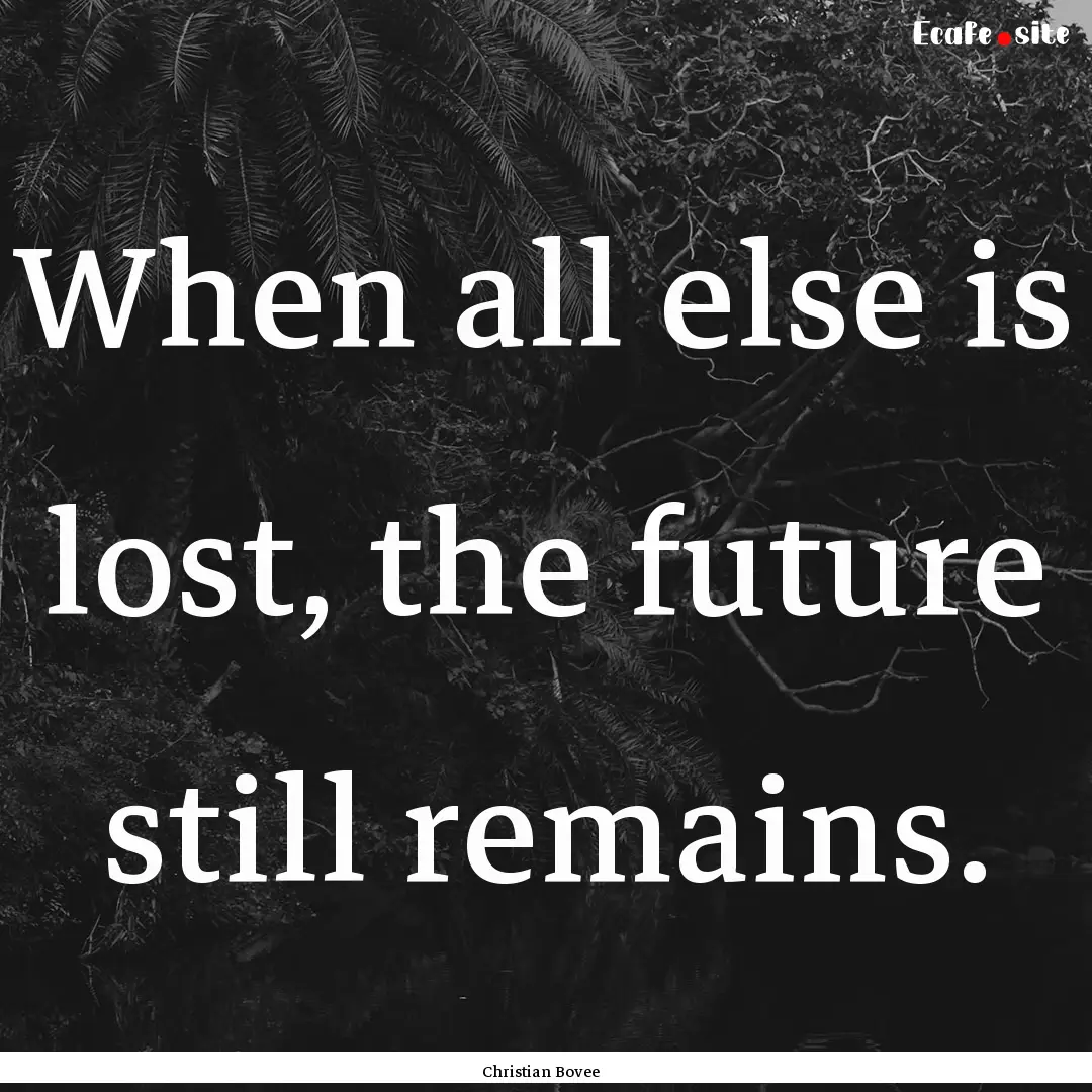 When all else is lost, the future still remains..... : Quote by Christian Bovee