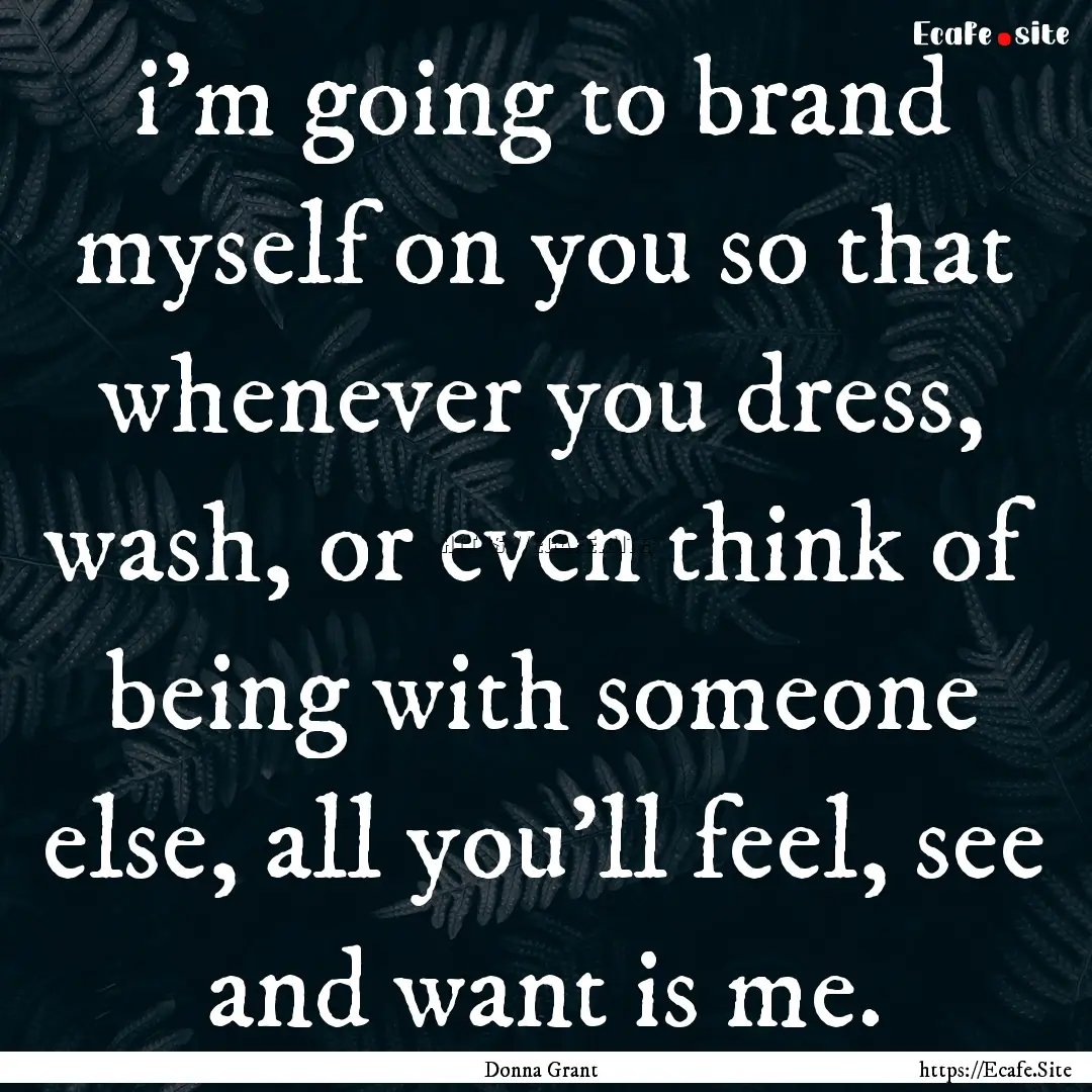 i'm going to brand myself on you so that.... : Quote by Donna Grant