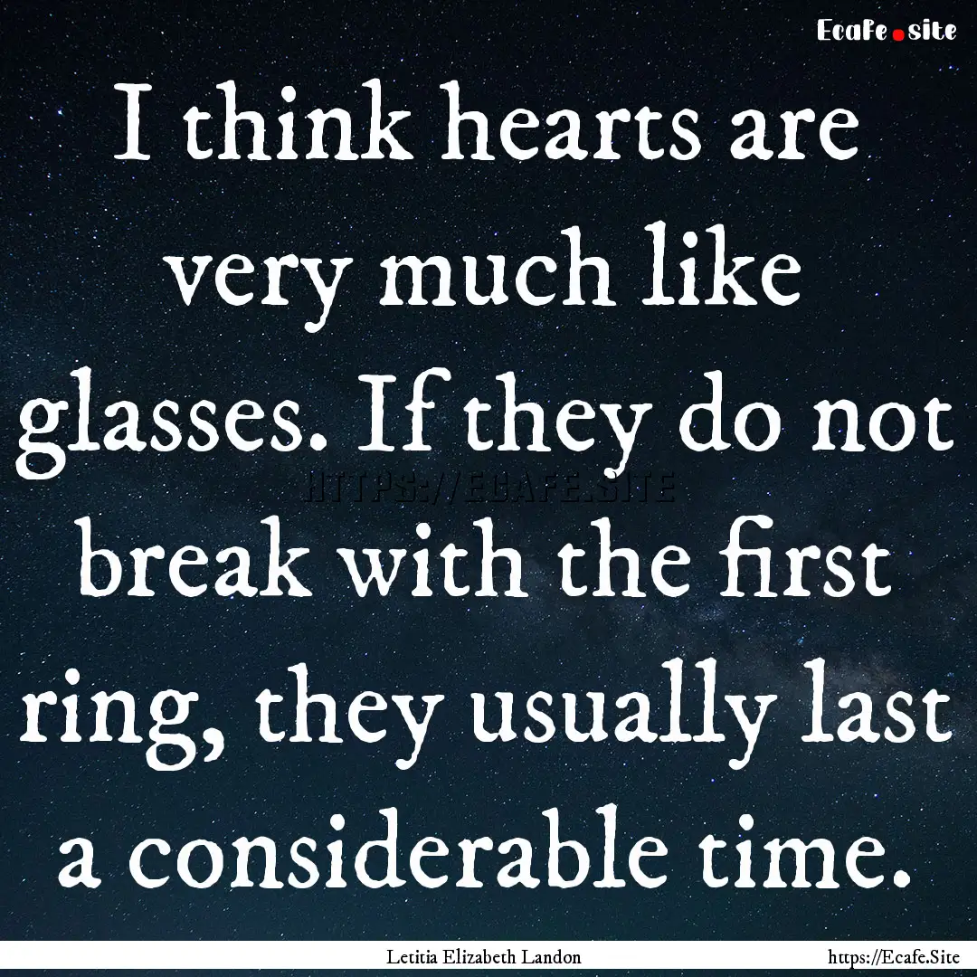 I think hearts are very much like glasses..... : Quote by Letitia Elizabeth Landon