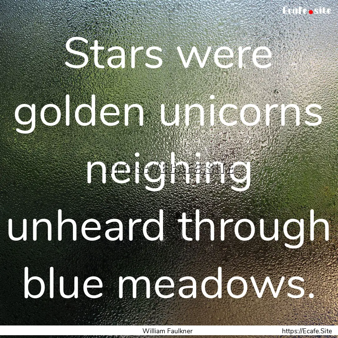 Stars were golden unicorns neighing unheard.... : Quote by William Faulkner