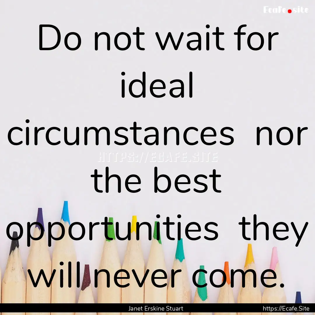 Do not wait for ideal circumstances nor.... : Quote by Janet Erskine Stuart