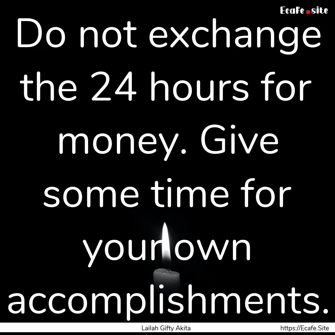 Do not exchange the 24 hours for money. Give.... : Quote by Lailah Gifty Akita