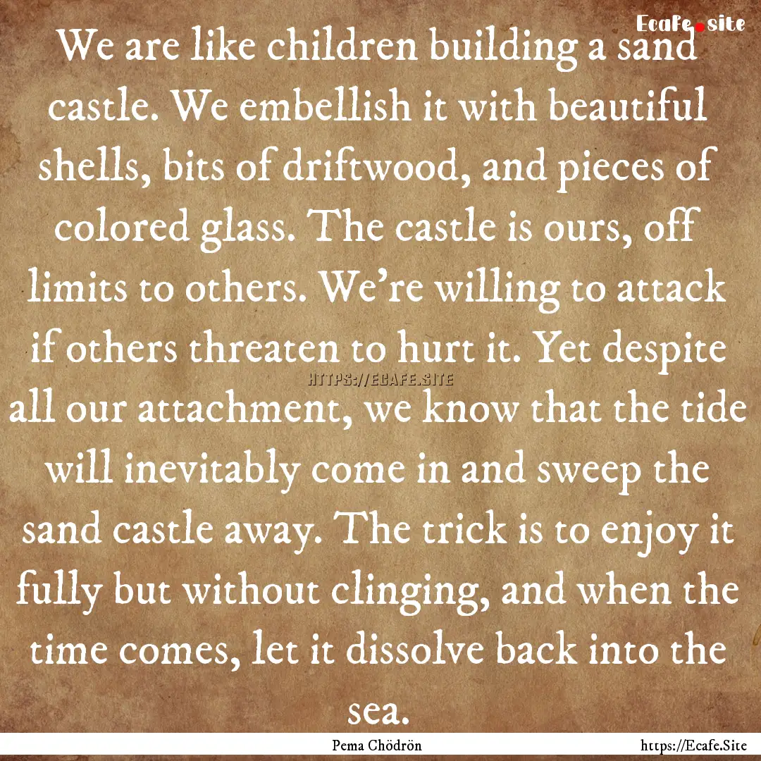 We are like children building a sand castle..... : Quote by Pema Chödrön