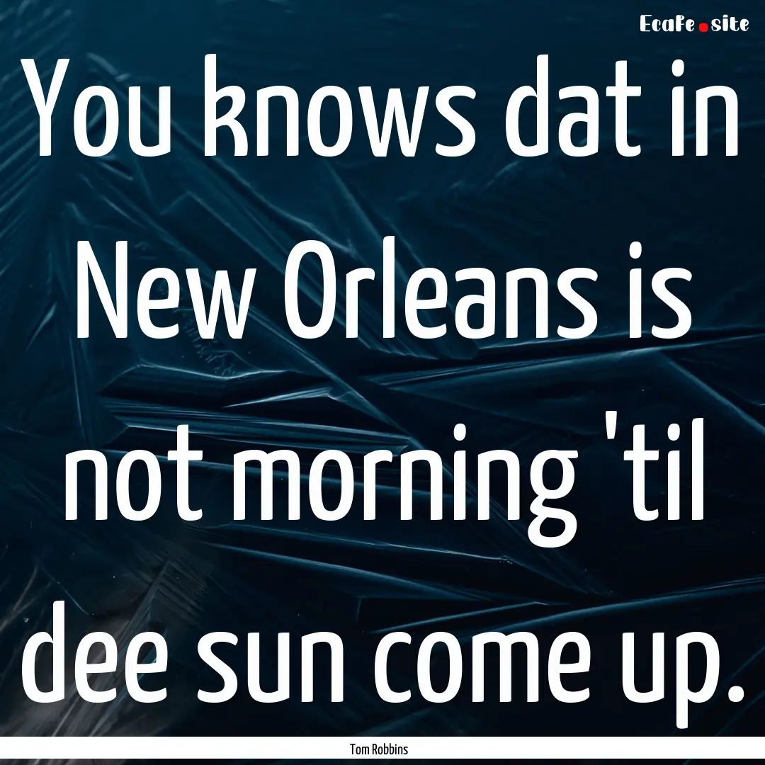 You knows dat in New Orleans is not morning.... : Quote by Tom Robbins