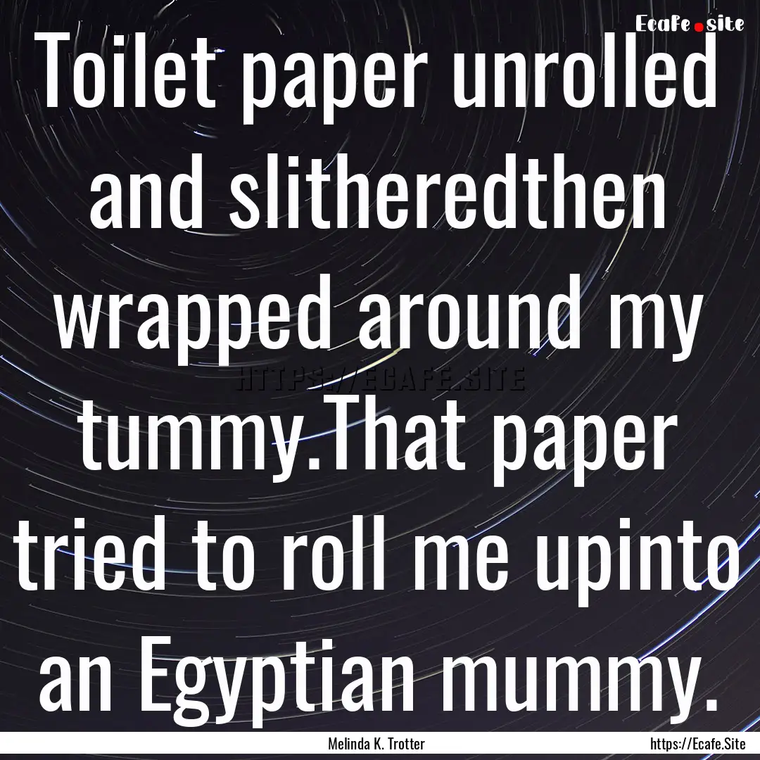 Toilet paper unrolled and slitheredthen wrapped.... : Quote by Melinda K. Trotter