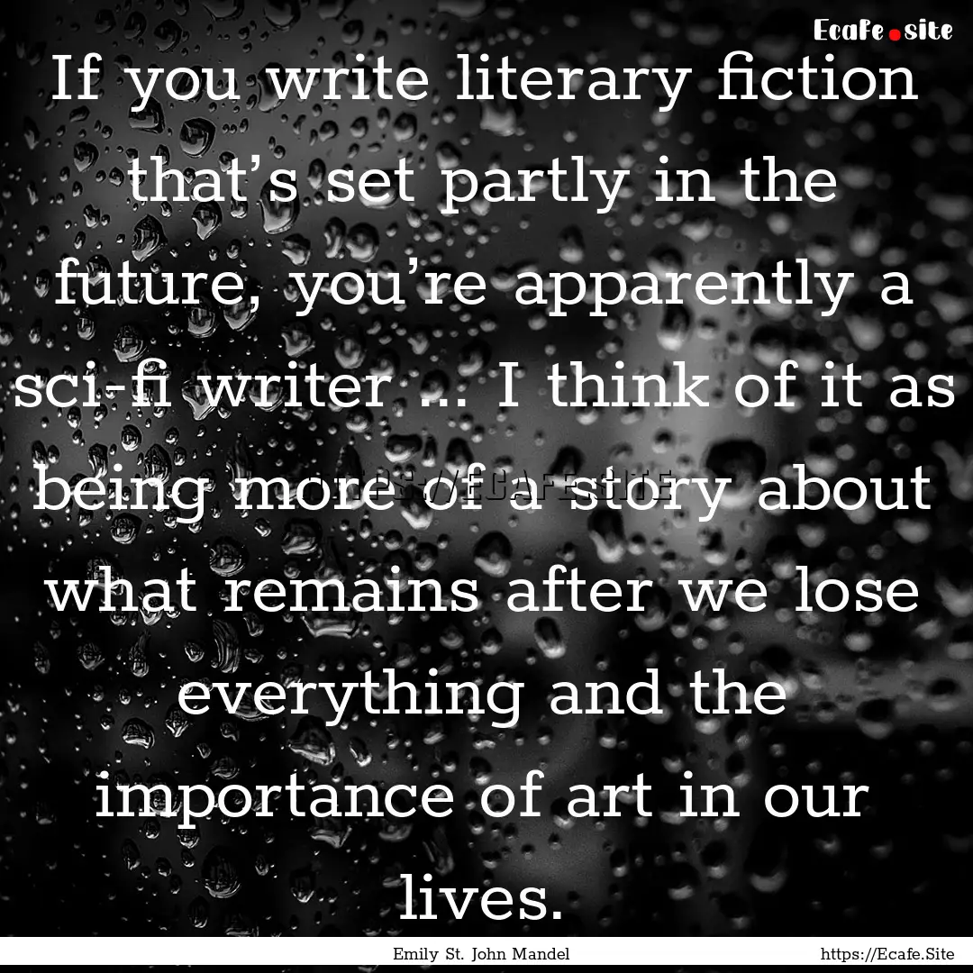 If you write literary fiction that’s set.... : Quote by Emily St. John Mandel