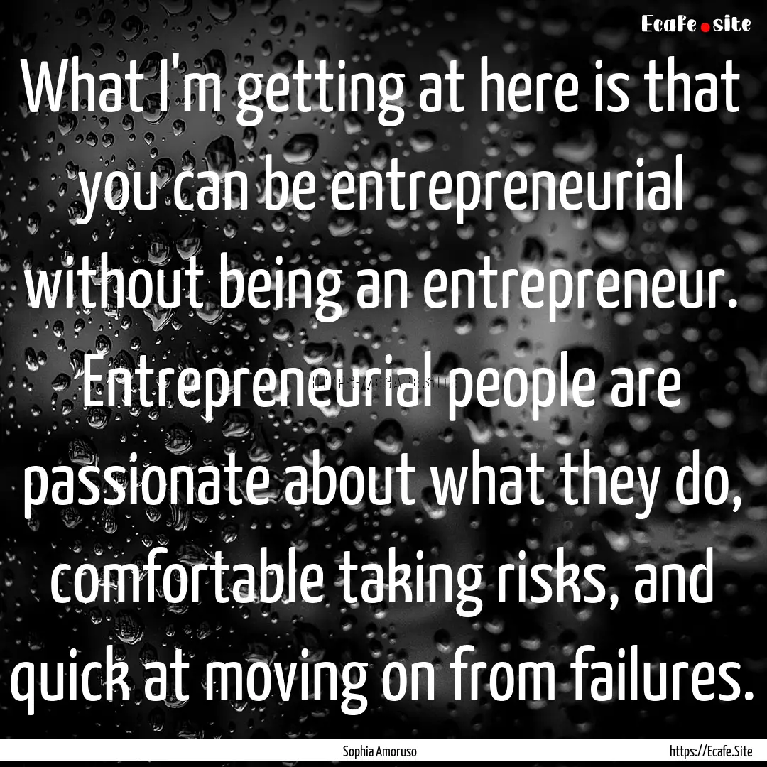 What I'm getting at here is that you can.... : Quote by Sophia Amoruso