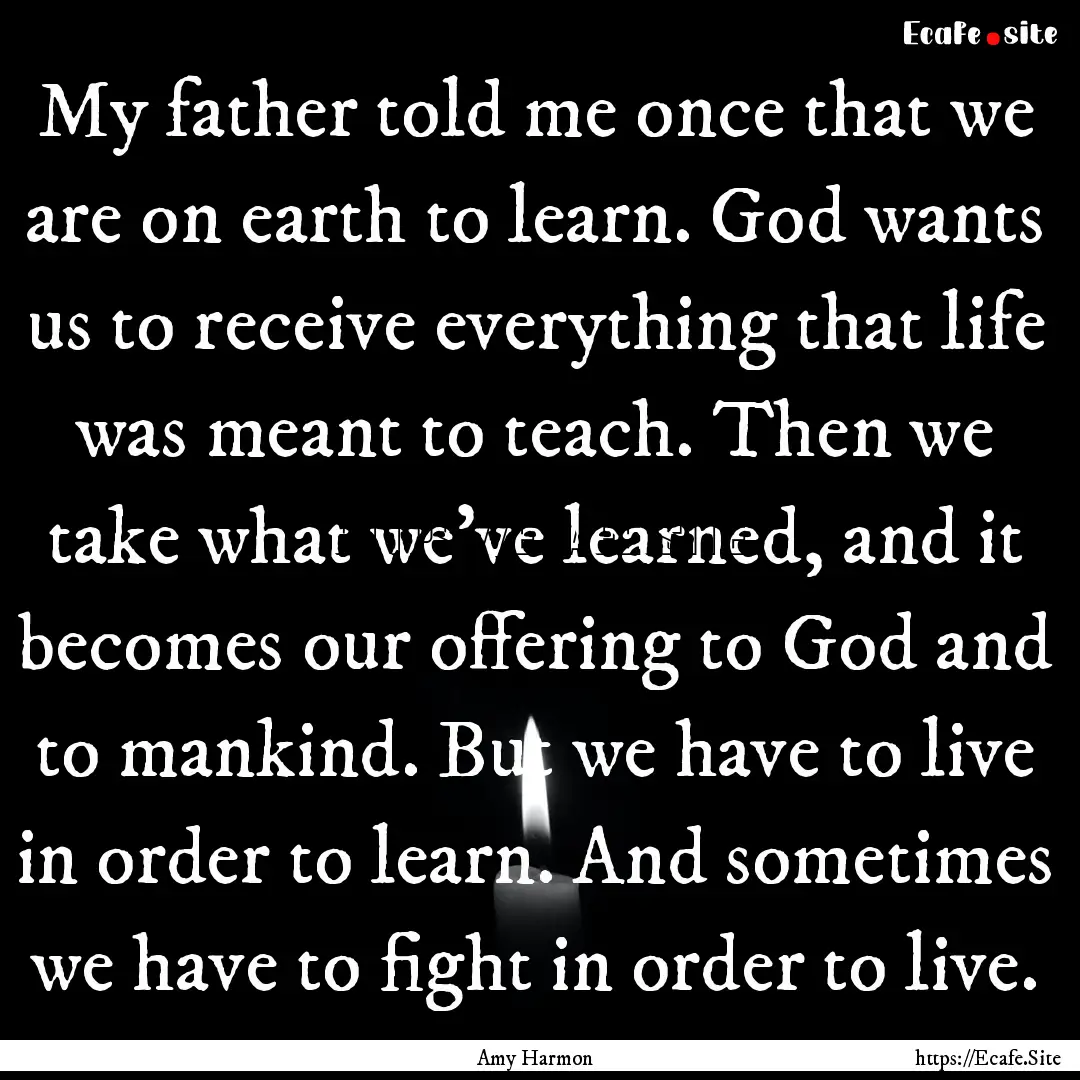 My father told me once that we are on earth.... : Quote by Amy Harmon