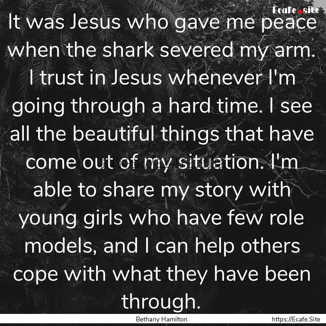 It was Jesus who gave me peace when the shark.... : Quote by Bethany Hamilton