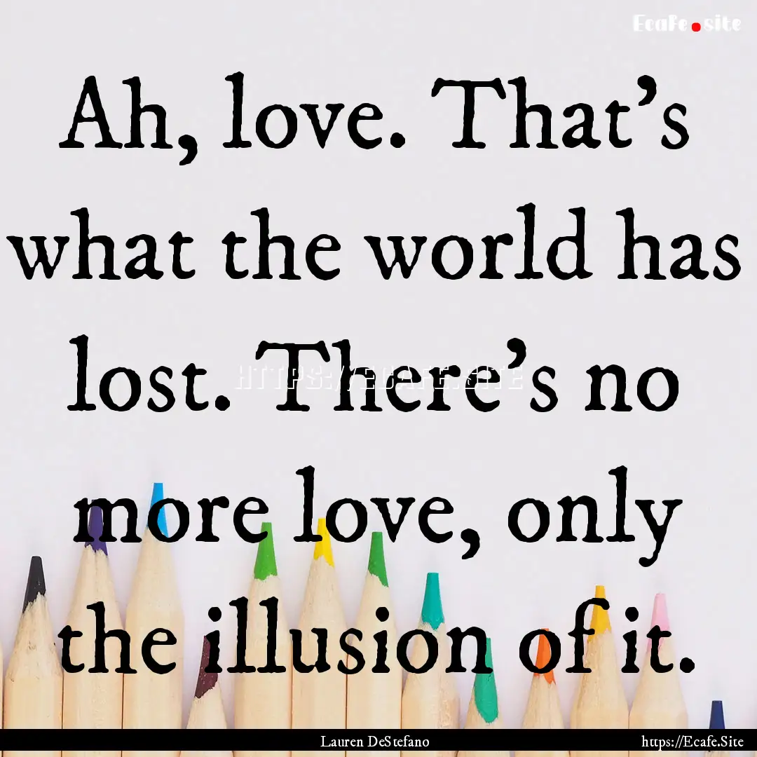 Ah, love. That’s what the world has lost..... : Quote by Lauren DeStefano