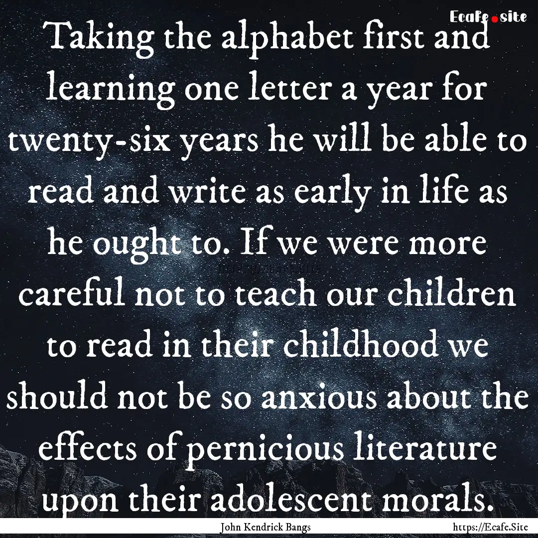 Taking the alphabet first and learning one.... : Quote by John Kendrick Bangs