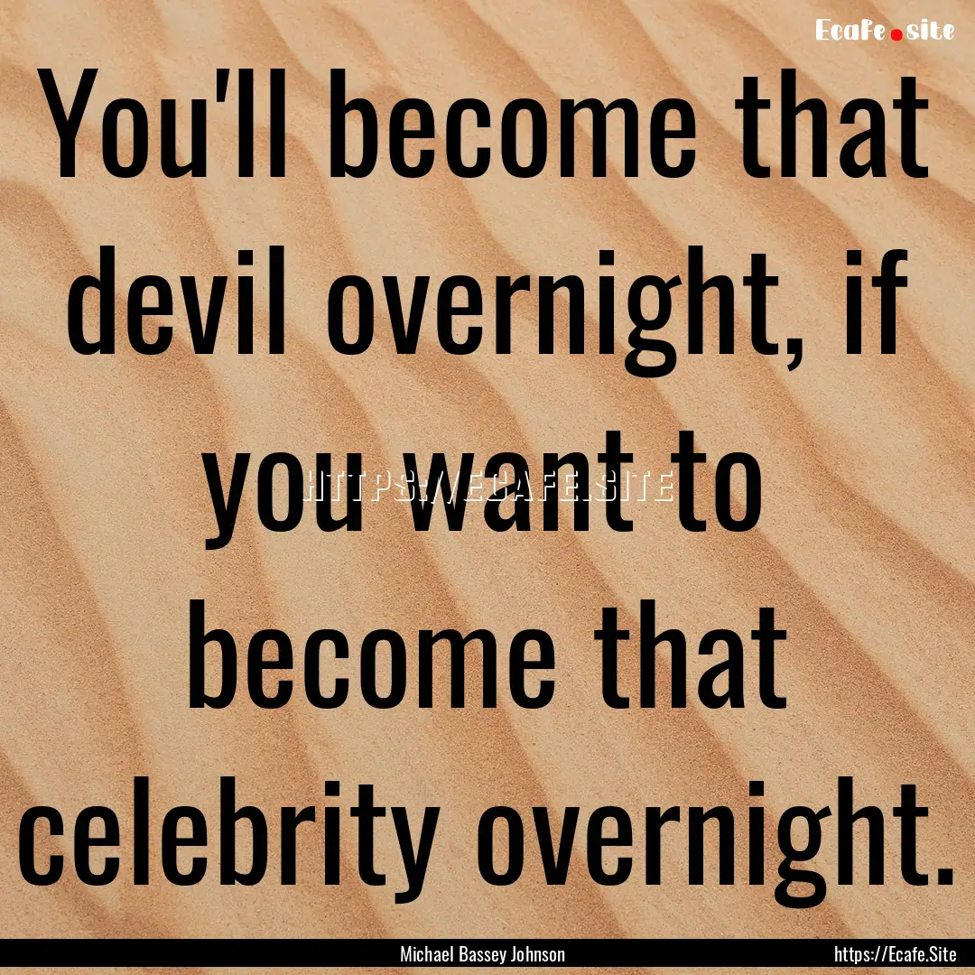 You'll become that devil overnight, if you.... : Quote by Michael Bassey Johnson