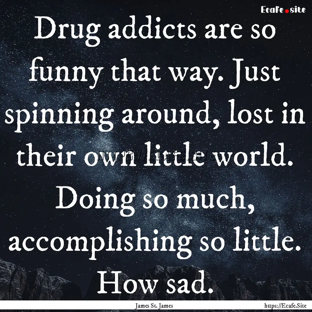 Drug addicts are so funny that way. Just.... : Quote by James St. James