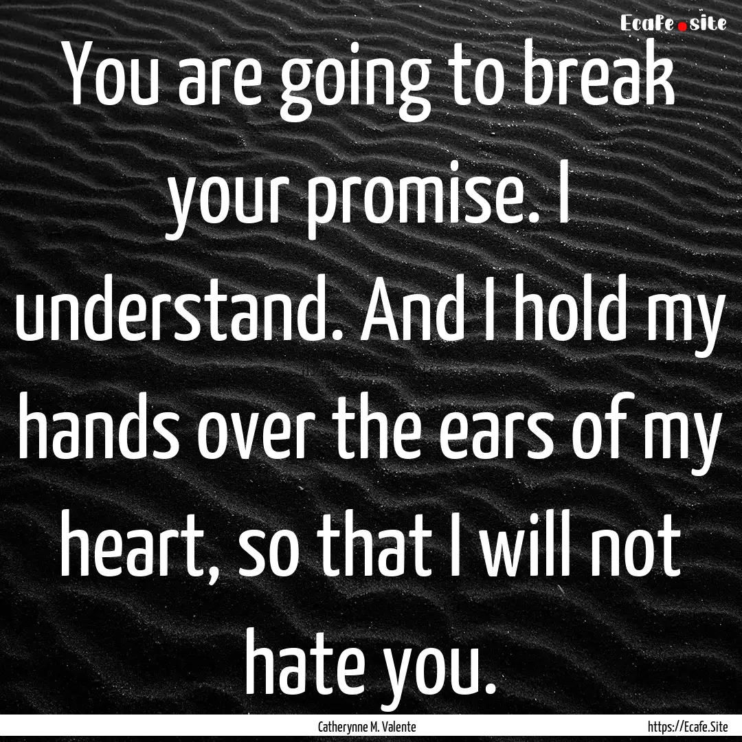 You are going to break your promise. I understand..... : Quote by Catherynne M. Valente