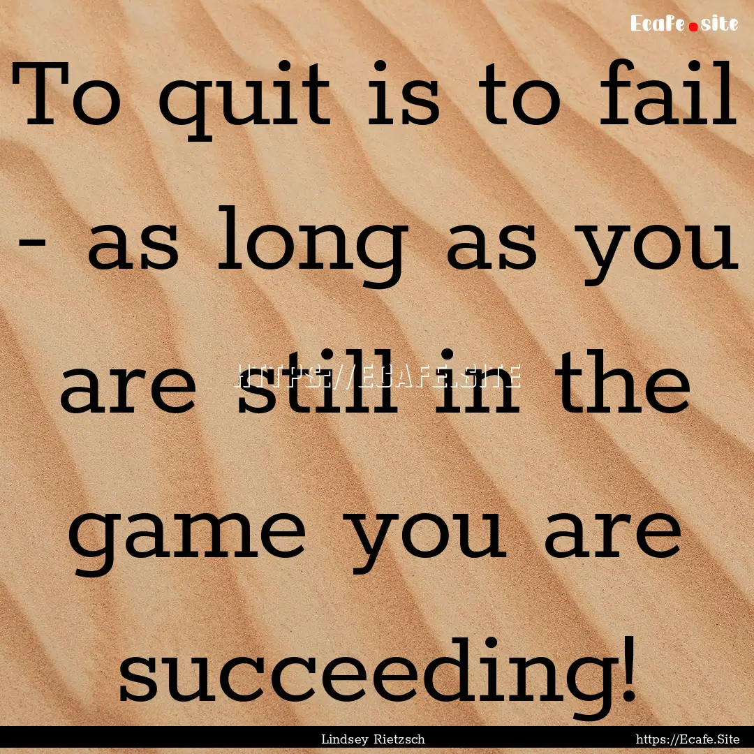 To quit is to fail - as long as you are still.... : Quote by Lindsey Rietzsch