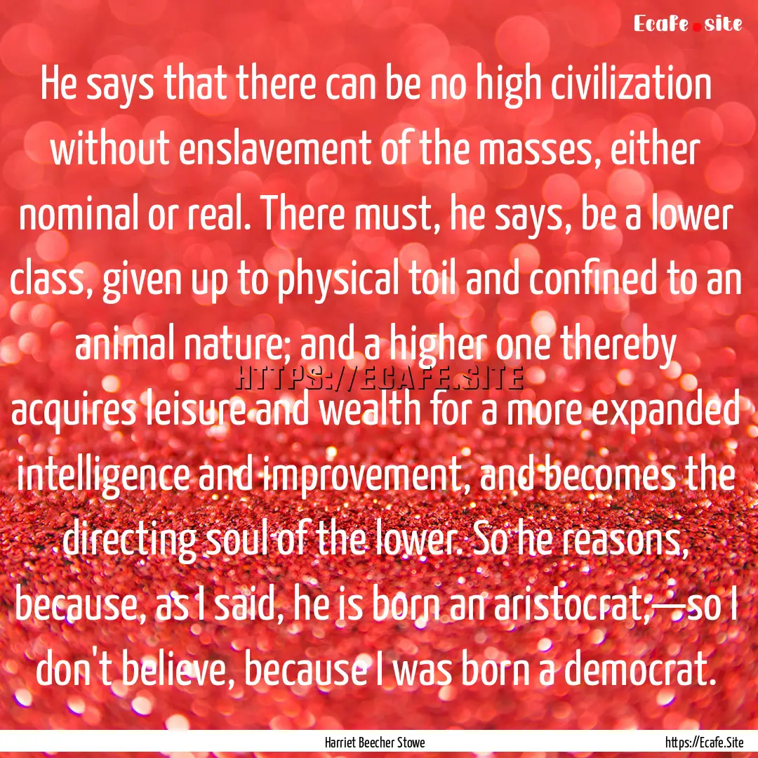 He says that there can be no high civilization.... : Quote by Harriet Beecher Stowe