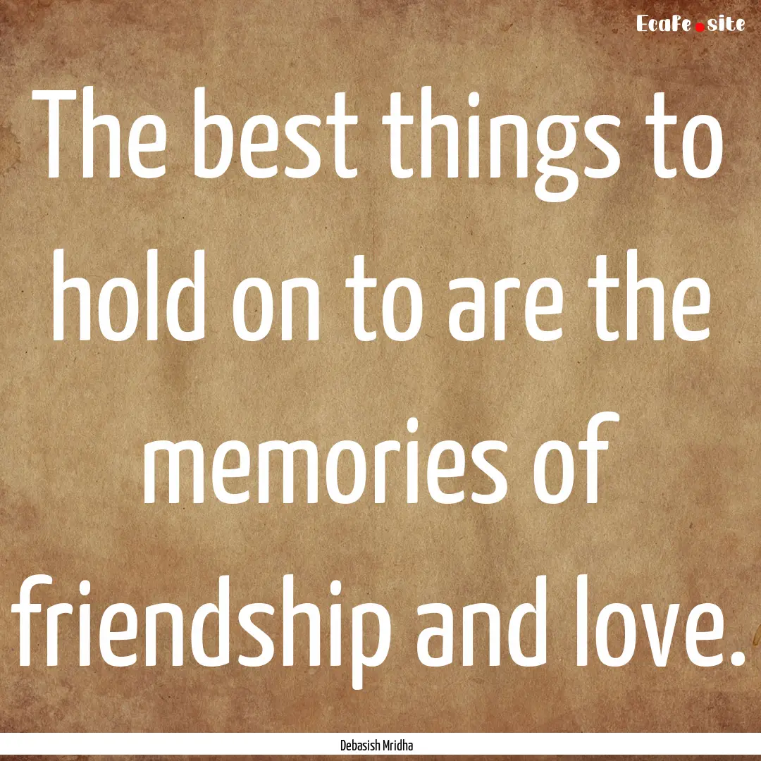 The best things to hold on to are the memories.... : Quote by Debasish Mridha