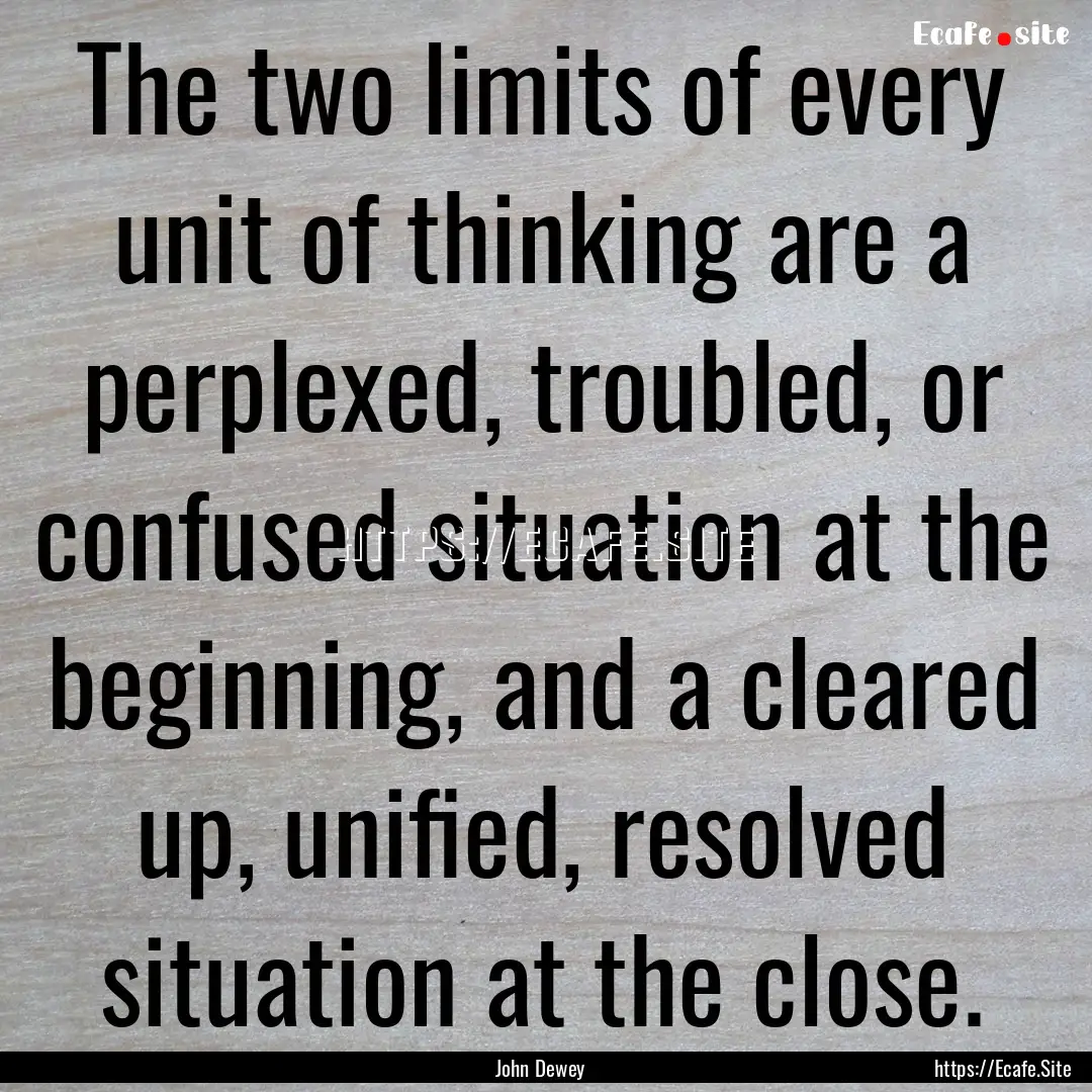 The two limits of every unit of thinking.... : Quote by John Dewey