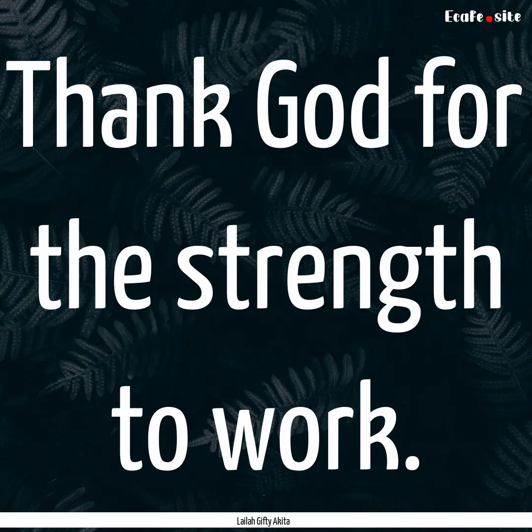 Thank God for the strength to work. : Quote by Lailah Gifty Akita