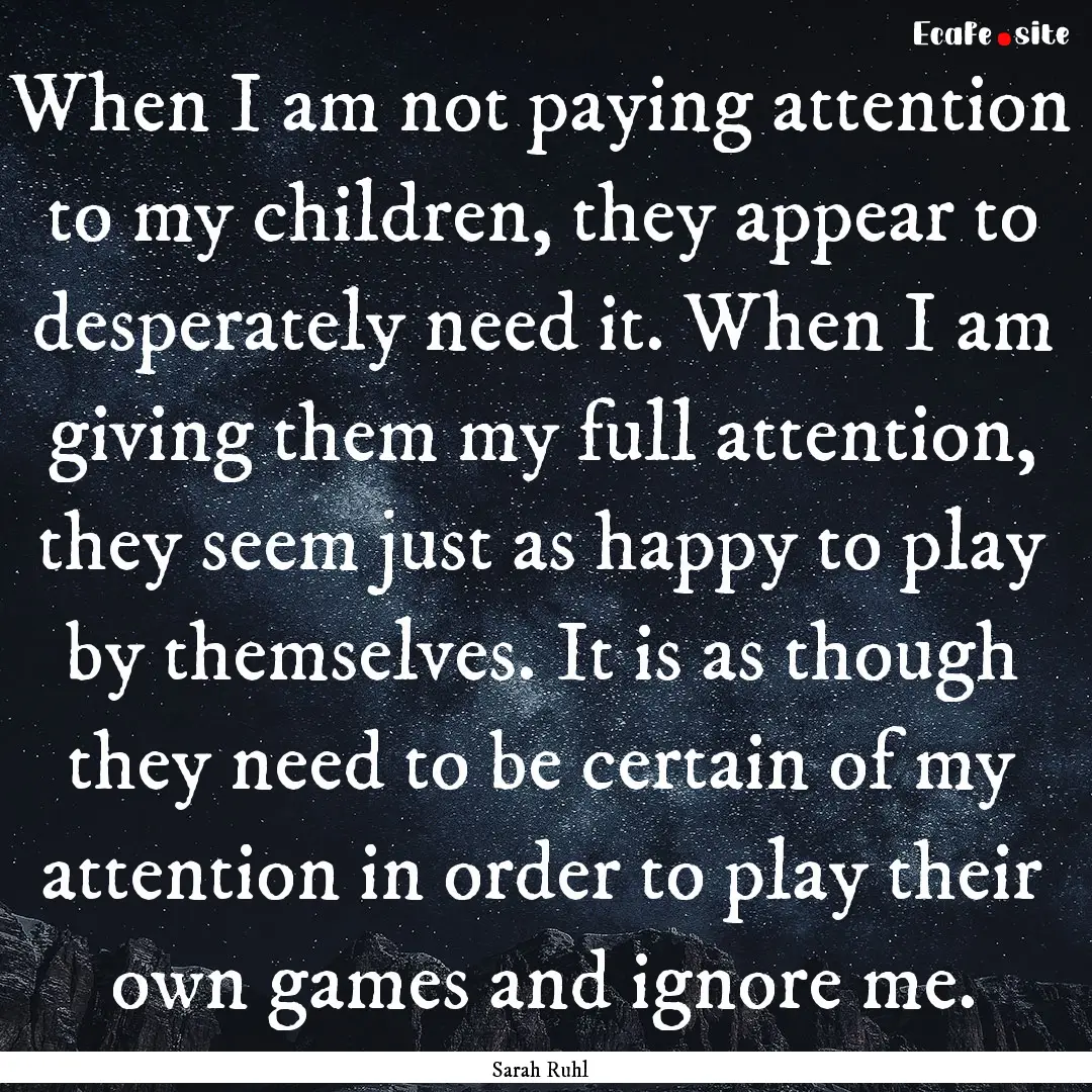 When I am not paying attention to my children,.... : Quote by Sarah Ruhl