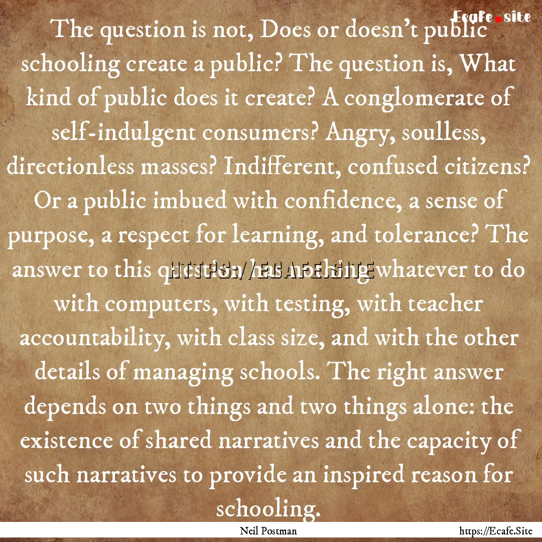 The question is not, Does or doesn't public.... : Quote by Neil Postman