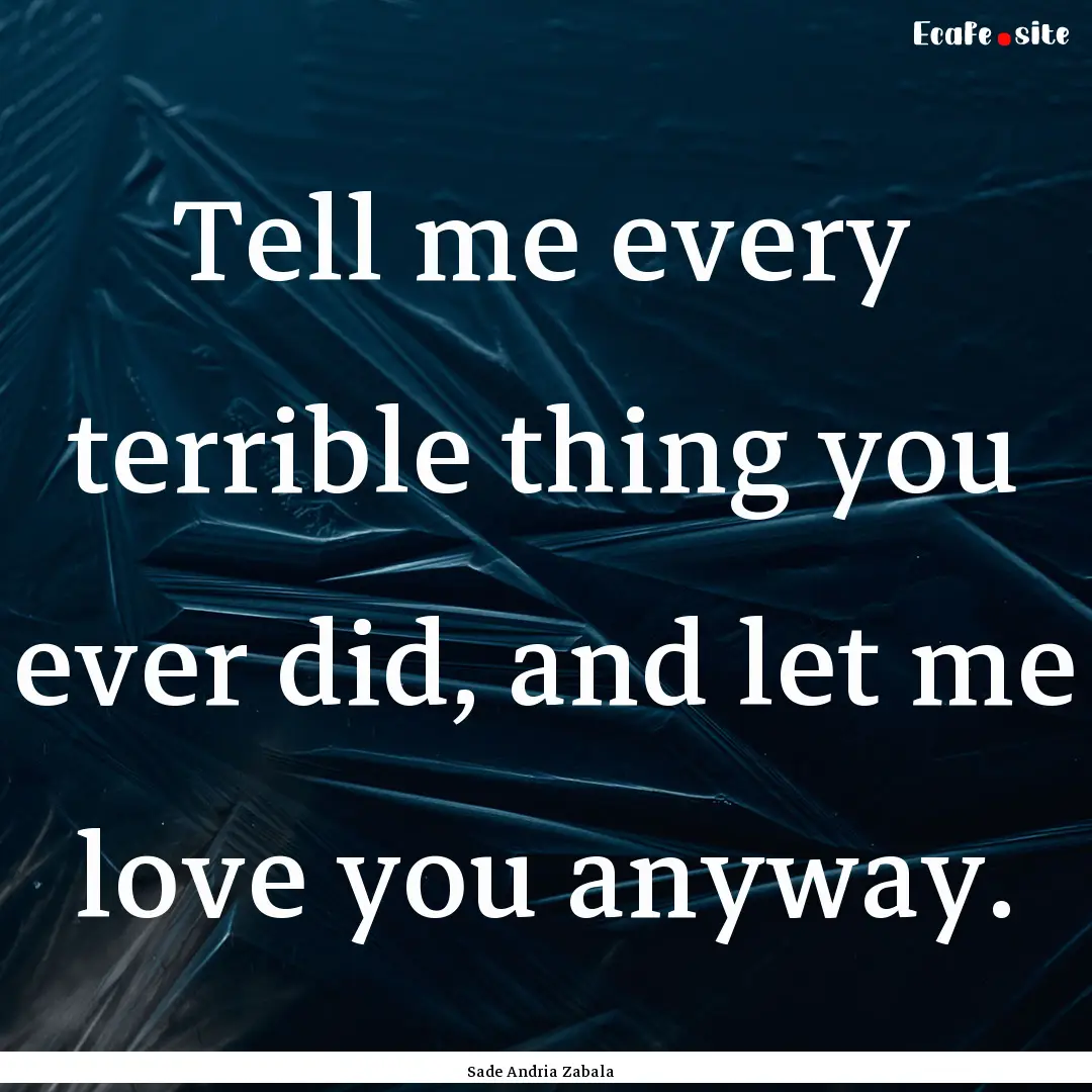 Tell me every terrible thing you ever did,.... : Quote by Sade Andria Zabala