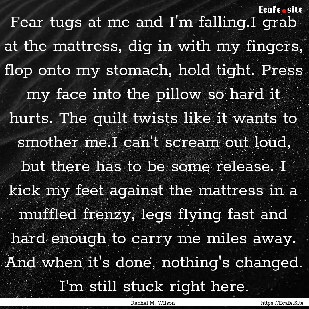 Fear tugs at me and I'm falling.I grab at.... : Quote by Rachel M. Wilson