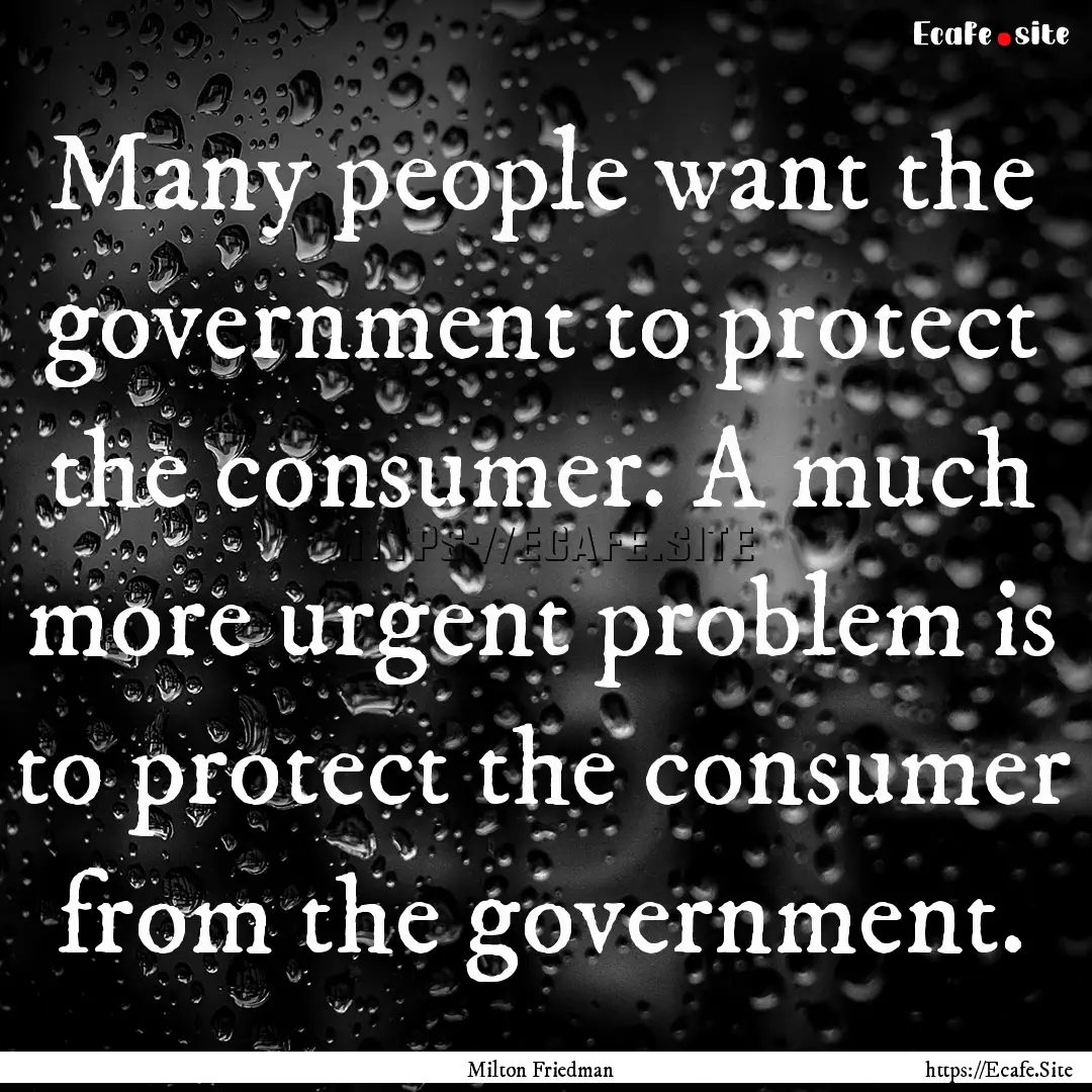 Many people want the government to protect.... : Quote by Milton Friedman