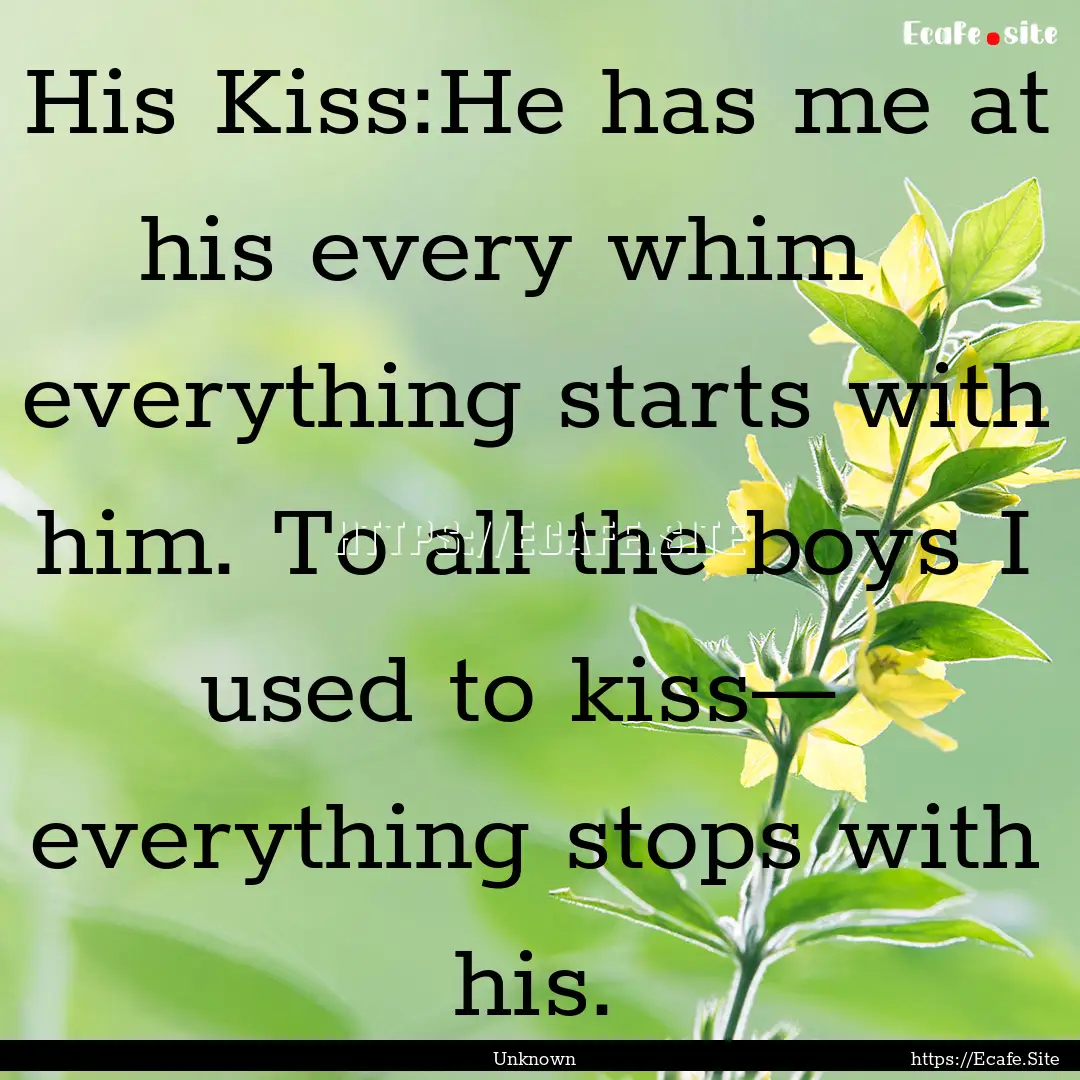 His Kiss:He has me at his every whim everything.... : Quote by Unknown